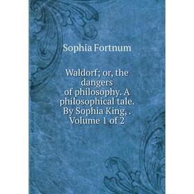 

Книга Waldorf; or, the dangers of philosophy. A philosophical tale. By Sophia King,. Volume 1 of 2