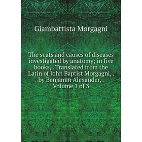 

Книга The seats and causes of diseases investigated by anatomy; in five books,. Translated from the Latin of John Baptist Morgagni,. by Benjamin Alexa