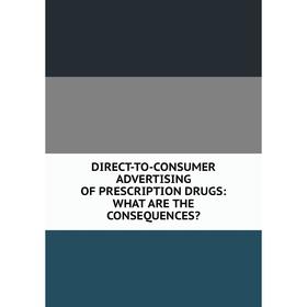 

Книга DIRECT-TO-CONSUMER ADVERTISING OF PRESCRIPTION DRUGS: WHAT ARE THE CONSEQUENCES