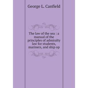 

Книга The law of the sea: a manual of the principles of admiralty law for students, mariners, and ship op