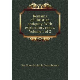 

Книга Remains of Christian antiquity. With explanatory notes. Volume 1 of 2