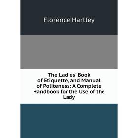 

Книга The Ladies' Book of Etiquette, and Manual of Politeness: A Complete Handbook for the Use of the Lady
