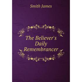

Книга The Believer's Daily Remembrancer