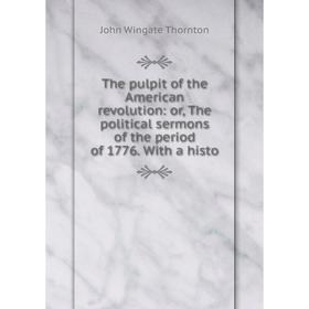 

Книга The pulpit of the American revolution: or, The political sermons of the period of 1776. With a histo