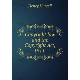 

Книга Copyright law and the Copyright Act, 1911.