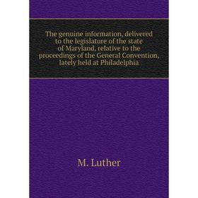 

Книга The genuine information, delivered to the legislature of the state of Maryland, relative to the proceedings of the General Convention, lately he