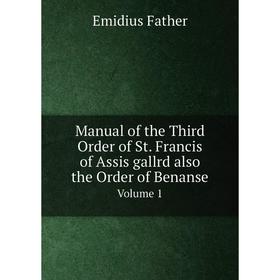 

Книга Manual of the Third Order of St Francis of Assis gallrd also the Order of BenanseVolume 1