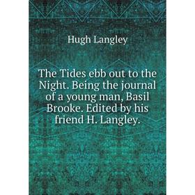 

Книга The Tides ebb out to the Night. Being the journal of a young man, Basil Brooke. Edited by his friend H. Langley.