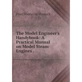 

Книга The Model Engineer's Handybook: A Practical Manual on Model Steam Engines.
