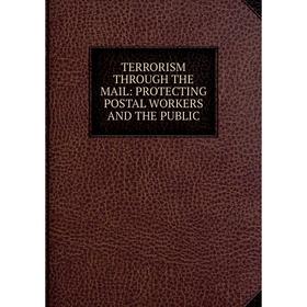 

Книга TERRORISM THROUGH THE MAIL: PROTECTING POSTAL WORKERS AND THE PUBLIC