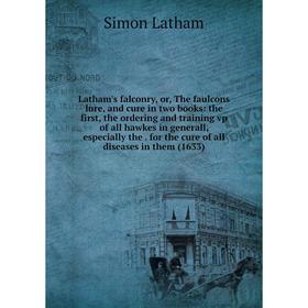 

Книга Latham's falconry, or the faulcons lure, and cure in two books: the first, the ordering and training vp of all hawkes in generall