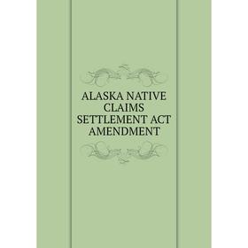 

Книга ALASKA NATIVE CLAIMS SETTLEMENT ACT AMENDMENT