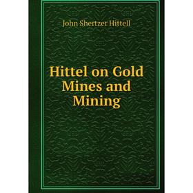 

Книга Hittel on Gold Mines and Mining