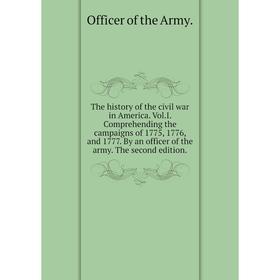 

Книга The history of the civil war in America. Vol. I. Comprehending the campaigns of 1775, 1776, and 1777. By an officer of the army. The second edit