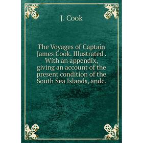

Книга The Voyages of Captain James Cook. Illustrated. With an appendix, giving an account of the present condition of the South Sea Islands, andc.
