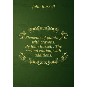 

Книга Elements of painting with crayons. By John Russel,. The second edition, with additions.