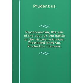 

Книга Psychomachia; the war of the soul: or, the battle of the virtues, and vices. Translated from Aur. Prudentius Clemens.