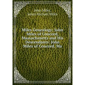 

Книга Miles Genealogy; John Miles of Concord, Massachusetts and His Descendants: John Miles of Concord, Ma