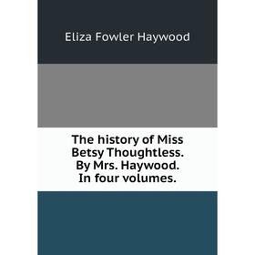 

Книга The history of Miss Betsy Thoughtless. By Mrs. Haywood. In four volumes.