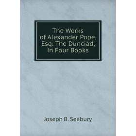 

Книга The Works of Alexander Pope, Esq: The Dunciad, in Four Books