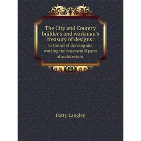 

Книга The City and Country builder's and workman's treasury of designs: or the art of drawing and working the ornamental parts of architecture.