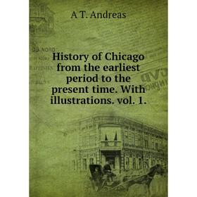 

Книга History of Chicago from the earliest period to the present time. With illustrations. vol. 1.