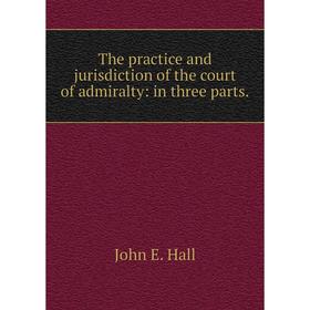 

Книга The practice and jurisdiction of the court of admiralty: in three parts.