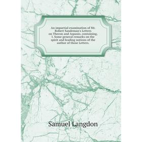 

Книга An impartial examination of Mr. Robert Sandeman's Letters on Theron and Aspasio, containing, I. Some general remarks on the spirit and leading n