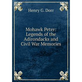 

Книга Mohawk Peter: Legends of the Adirondacks and Civil War Memories