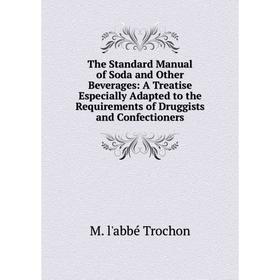 

Книга The Standard Manual of Soda and Other Beverages: A Treatise Especially Adapted to the Requirements of Druggists and Confectioners