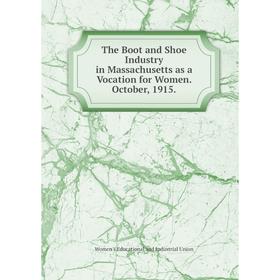 

Книга The Boot and Shoe Industry in Massachusetts as a Vocation for Women. October, 1915.