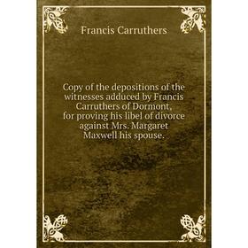 

Книга Copy of the depositions of the witnesses adduced by Francis Carruthers of Dormont, for proving his libel of divorce against Mrs. Margaret Maxwel
