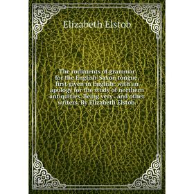 

Книга The rudiments of grammar for the English-Saxon tongue, first given in English: with an apology for the study of northern antiquities. Being very