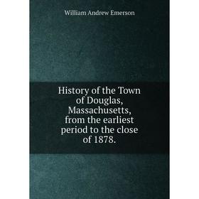 

Книга History of the Town of Douglas, Massachusetts, from the earliest period to the close of 1878.