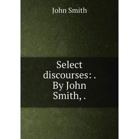 

Книга Select discourses:. By John Smith,.