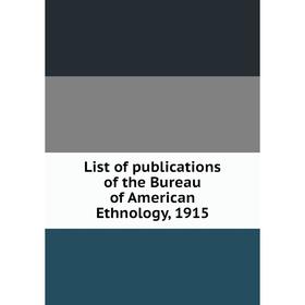 

Книга List of publications of the Bureau of American Ethnology, 1915