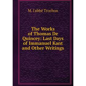 

Книга The Works of Thomas De Quincey: Last Days of Immanuel Kant and Other Writings