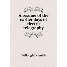 

Книга A resumé of the earlier days of electric telegraphy