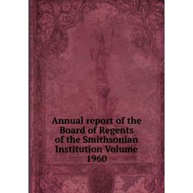 

Книга Annual report of the Board of Regents of the Smithsonian Institution Volume 1960