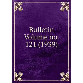 

Книга Bulletin Volume no. 121 (1939)