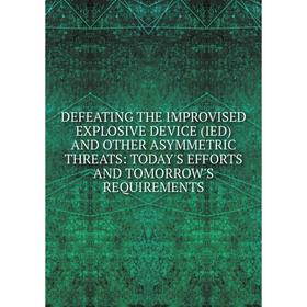 

Книга DEFEATING THE IMPROVISED EXPLOSIVE DEVICE (IED) AND OTHER ASYMMETRIC THREATS: TODAY'S EFFORTS AND TOMORROW'S REQUIREMENTS