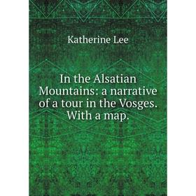 

Книга In the Alsatian Mountains: a narrative of a tour in the Vosges. With a map.