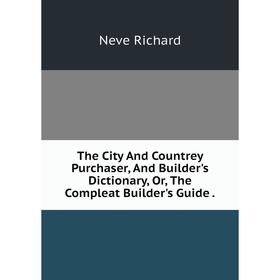 

Книга The City And Countrey Purchaser, And Builder's Dictionary, Or, The Compleat Builder's Guide.