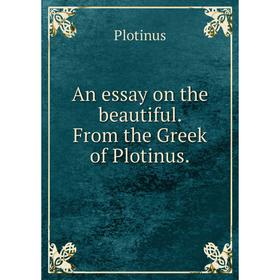 

Книга An essay on the beautiful. From the Greek of Plotinus.