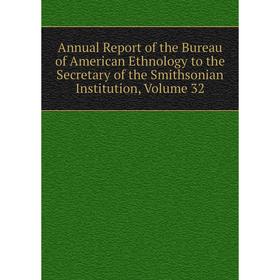

Книга Annual Report of the Bureau of American Ethnology to the Secretary of the Smithsonian Institution, Volume 32