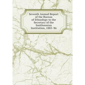 

Книга Seventh Annual Report of the Bureau of Ethnology to the Secretary of the Smithsonian Institution, 1885-'86