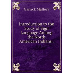 

Книга Introduction to the Study of Sign Language Among the North American Indians.