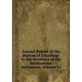 

Книга Annual Report of the Bureau of Ethnology to the Secretary of the Smithsonian Institution, Volume 11