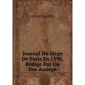 

Книга Journal Du Siège De Paris En 1590, Rédige Par Un Des Assiégé