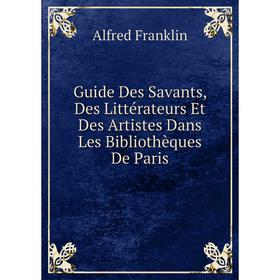 

Книга Guide Des Savants, Des Littérateurs Et Des Artistes Dans Les Bibliothèques De Paris